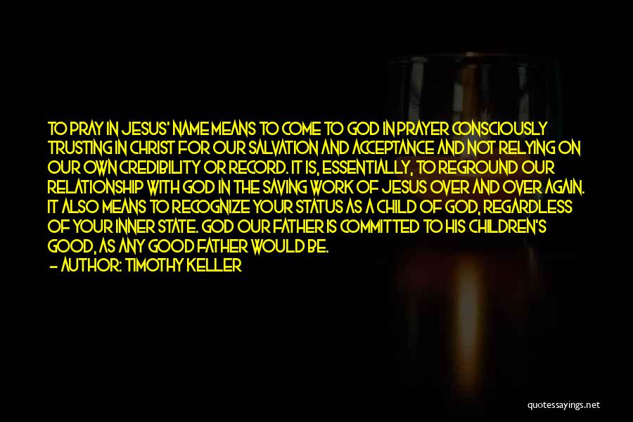 Timothy Keller Quotes: To Pray In Jesus' Name Means To Come To God In Prayer Consciously Trusting In Christ For Our Salvation And