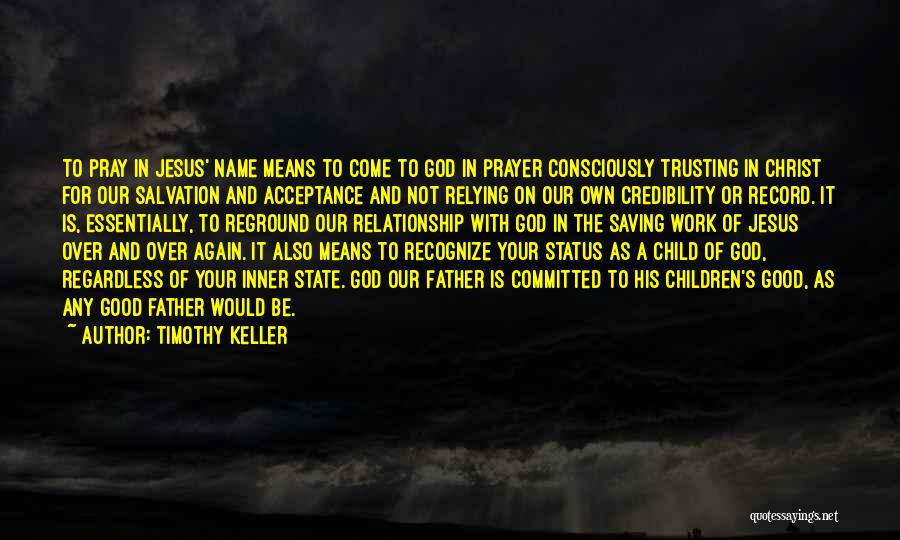 Timothy Keller Quotes: To Pray In Jesus' Name Means To Come To God In Prayer Consciously Trusting In Christ For Our Salvation And