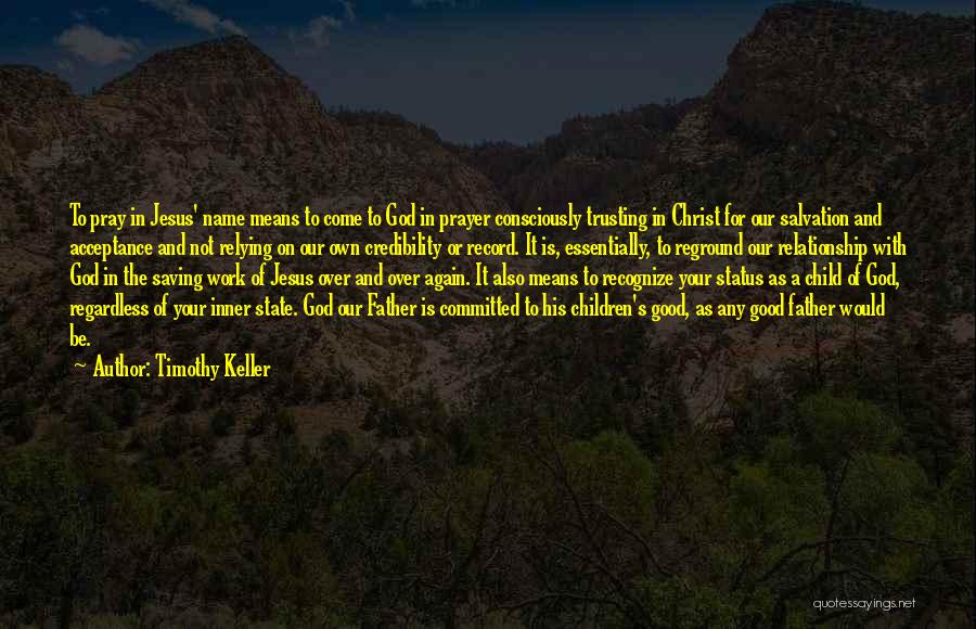 Timothy Keller Quotes: To Pray In Jesus' Name Means To Come To God In Prayer Consciously Trusting In Christ For Our Salvation And