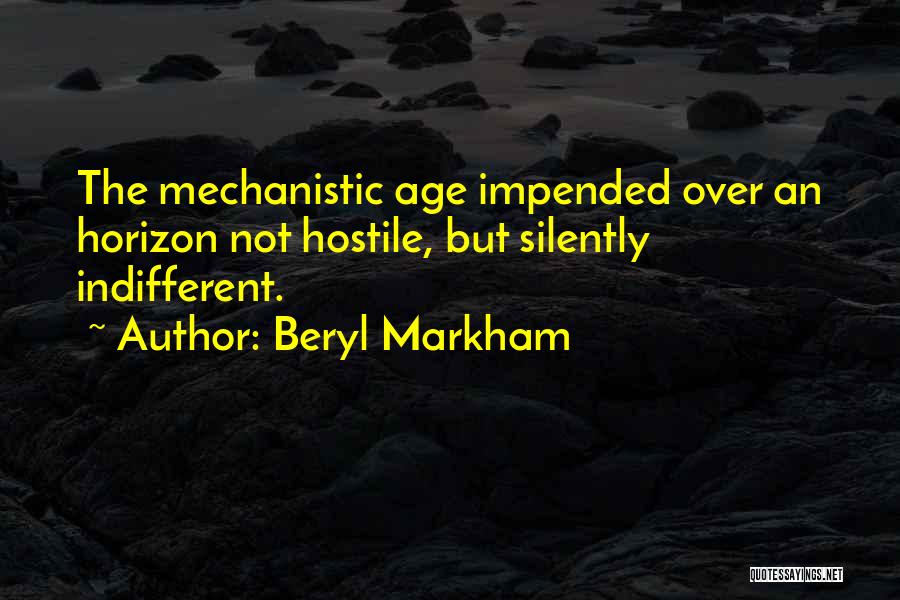 Beryl Markham Quotes: The Mechanistic Age Impended Over An Horizon Not Hostile, But Silently Indifferent.