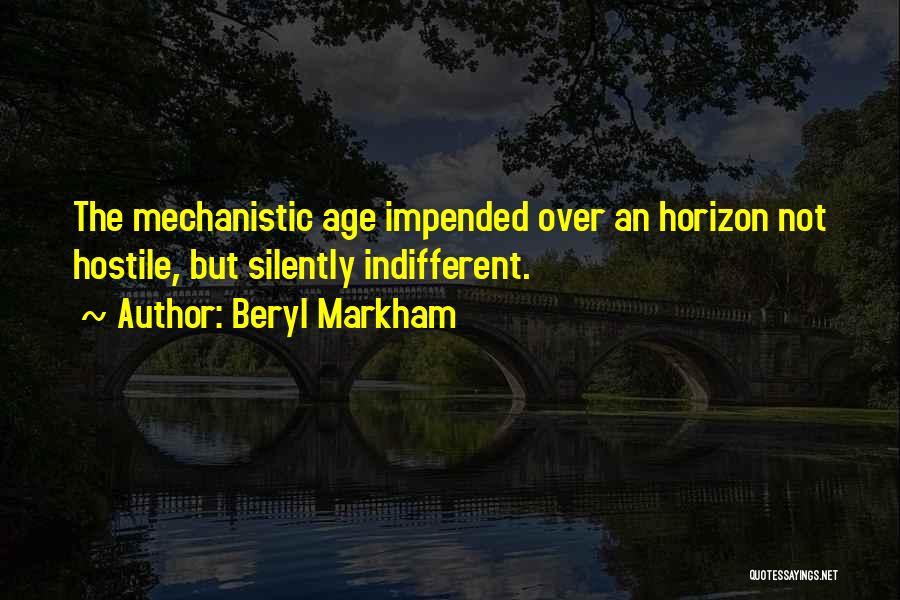Beryl Markham Quotes: The Mechanistic Age Impended Over An Horizon Not Hostile, But Silently Indifferent.