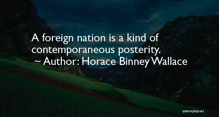 Horace Binney Wallace Quotes: A Foreign Nation Is A Kind Of Contemporaneous Posterity.