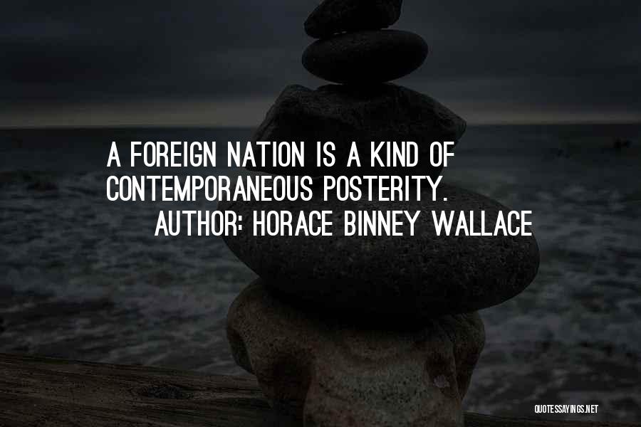 Horace Binney Wallace Quotes: A Foreign Nation Is A Kind Of Contemporaneous Posterity.