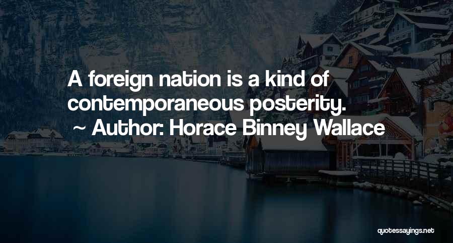 Horace Binney Wallace Quotes: A Foreign Nation Is A Kind Of Contemporaneous Posterity.