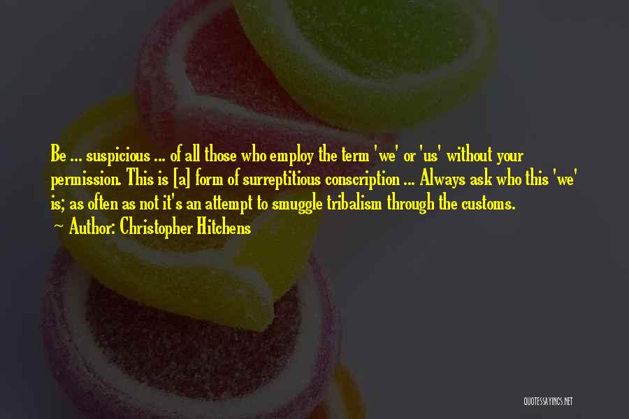 Christopher Hitchens Quotes: Be ... Suspicious ... Of All Those Who Employ The Term 'we' Or 'us' Without Your Permission. This Is [a]