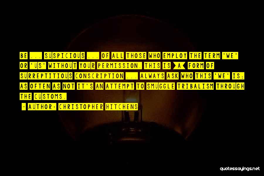 Christopher Hitchens Quotes: Be ... Suspicious ... Of All Those Who Employ The Term 'we' Or 'us' Without Your Permission. This Is [a]