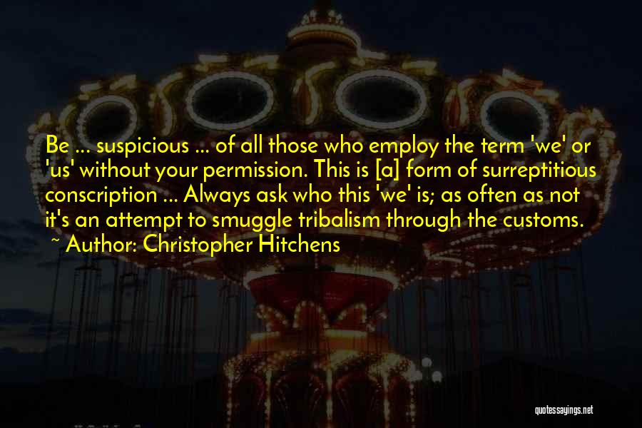 Christopher Hitchens Quotes: Be ... Suspicious ... Of All Those Who Employ The Term 'we' Or 'us' Without Your Permission. This Is [a]