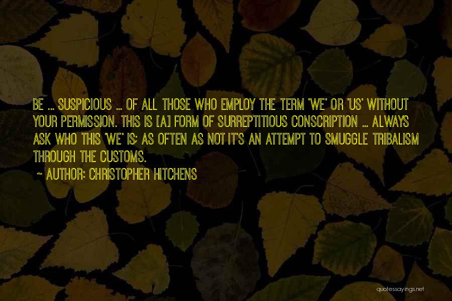 Christopher Hitchens Quotes: Be ... Suspicious ... Of All Those Who Employ The Term 'we' Or 'us' Without Your Permission. This Is [a]