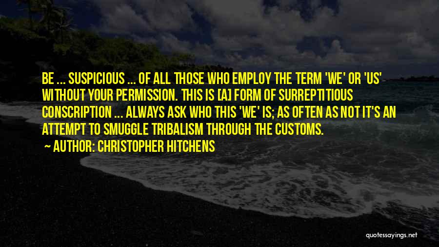 Christopher Hitchens Quotes: Be ... Suspicious ... Of All Those Who Employ The Term 'we' Or 'us' Without Your Permission. This Is [a]