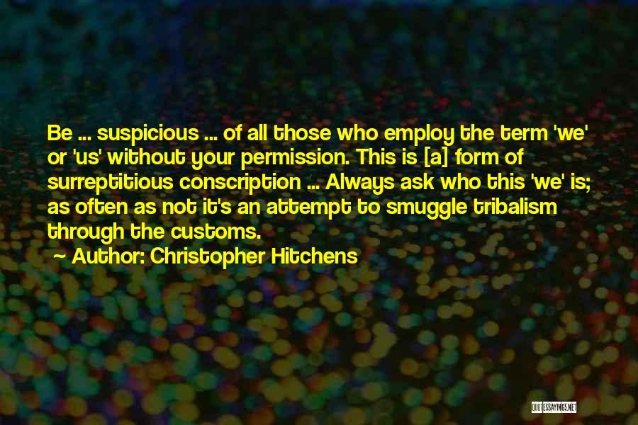 Christopher Hitchens Quotes: Be ... Suspicious ... Of All Those Who Employ The Term 'we' Or 'us' Without Your Permission. This Is [a]