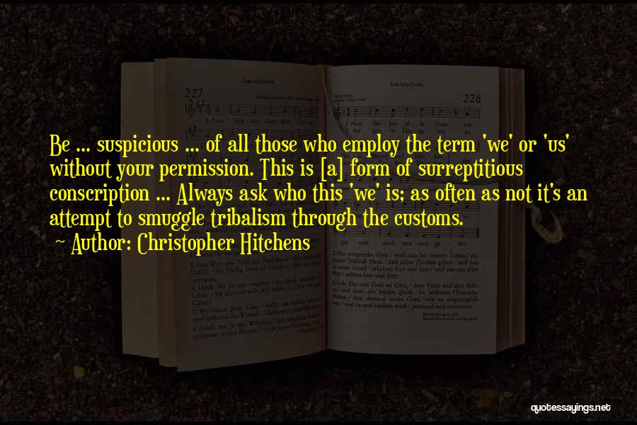 Christopher Hitchens Quotes: Be ... Suspicious ... Of All Those Who Employ The Term 'we' Or 'us' Without Your Permission. This Is [a]