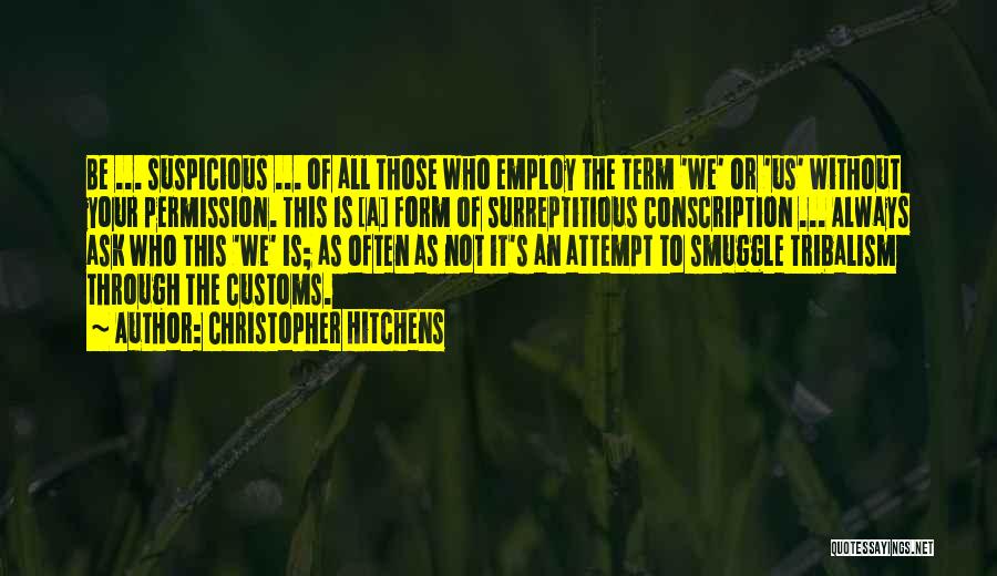 Christopher Hitchens Quotes: Be ... Suspicious ... Of All Those Who Employ The Term 'we' Or 'us' Without Your Permission. This Is [a]