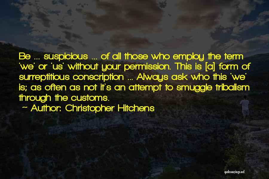 Christopher Hitchens Quotes: Be ... Suspicious ... Of All Those Who Employ The Term 'we' Or 'us' Without Your Permission. This Is [a]