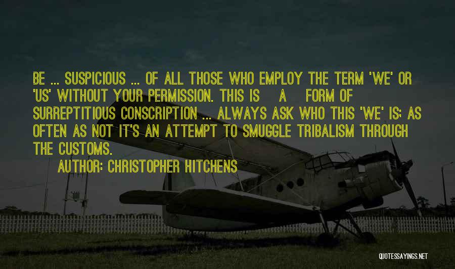 Christopher Hitchens Quotes: Be ... Suspicious ... Of All Those Who Employ The Term 'we' Or 'us' Without Your Permission. This Is [a]