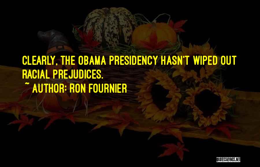 Ron Fournier Quotes: Clearly, The Obama Presidency Hasn't Wiped Out Racial Prejudices.