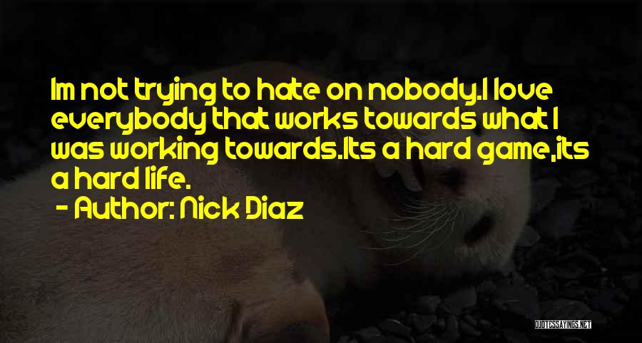 Nick Diaz Quotes: Im Not Trying To Hate On Nobody.i Love Everybody That Works Towards What I Was Working Towards.its A Hard Game,its