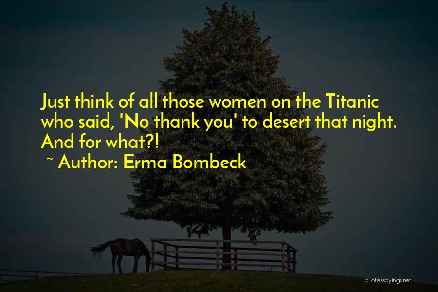 Erma Bombeck Quotes: Just Think Of All Those Women On The Titanic Who Said, 'no Thank You' To Desert That Night. And For