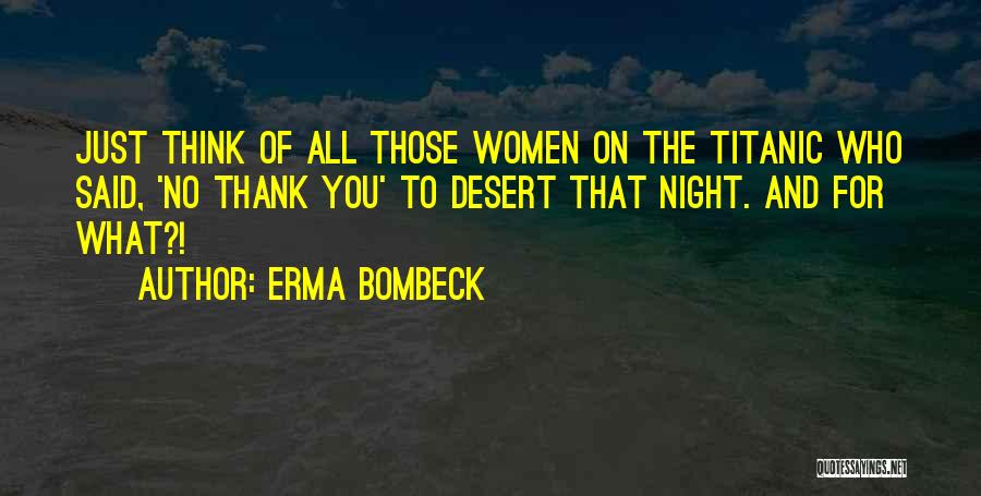 Erma Bombeck Quotes: Just Think Of All Those Women On The Titanic Who Said, 'no Thank You' To Desert That Night. And For