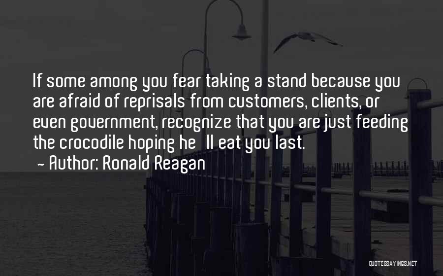 Ronald Reagan Quotes: If Some Among You Fear Taking A Stand Because You Are Afraid Of Reprisals From Customers, Clients, Or Even Government,