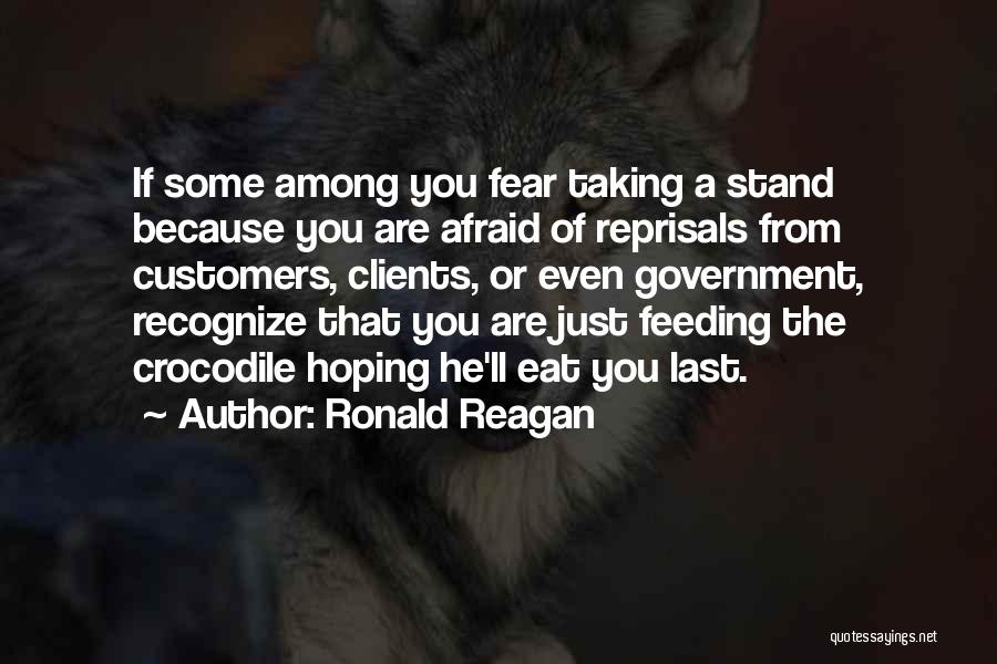 Ronald Reagan Quotes: If Some Among You Fear Taking A Stand Because You Are Afraid Of Reprisals From Customers, Clients, Or Even Government,