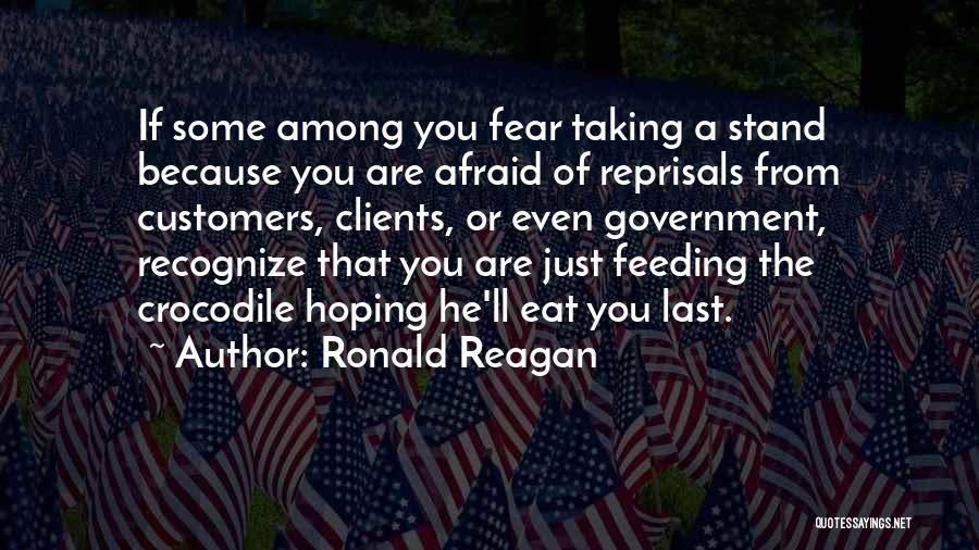 Ronald Reagan Quotes: If Some Among You Fear Taking A Stand Because You Are Afraid Of Reprisals From Customers, Clients, Or Even Government,