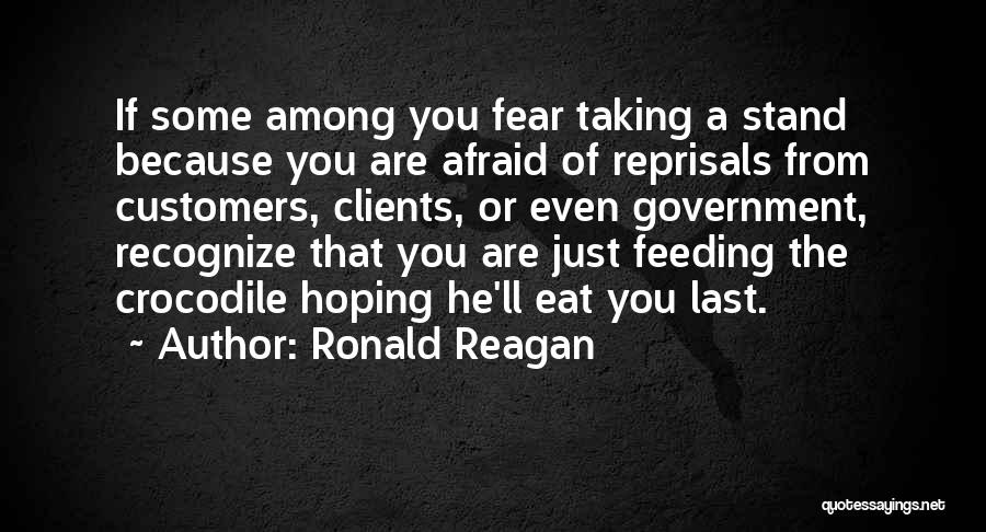 Ronald Reagan Quotes: If Some Among You Fear Taking A Stand Because You Are Afraid Of Reprisals From Customers, Clients, Or Even Government,