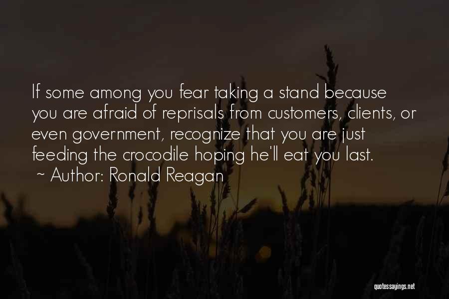 Ronald Reagan Quotes: If Some Among You Fear Taking A Stand Because You Are Afraid Of Reprisals From Customers, Clients, Or Even Government,
