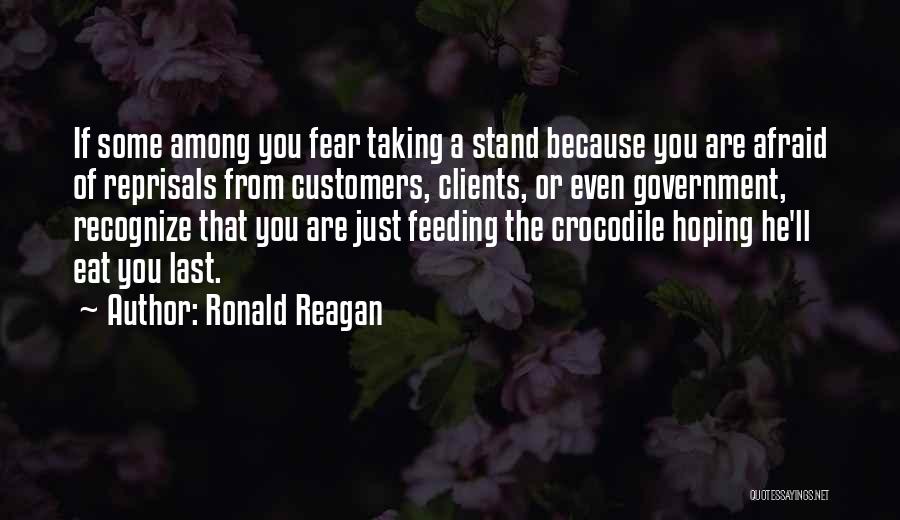 Ronald Reagan Quotes: If Some Among You Fear Taking A Stand Because You Are Afraid Of Reprisals From Customers, Clients, Or Even Government,