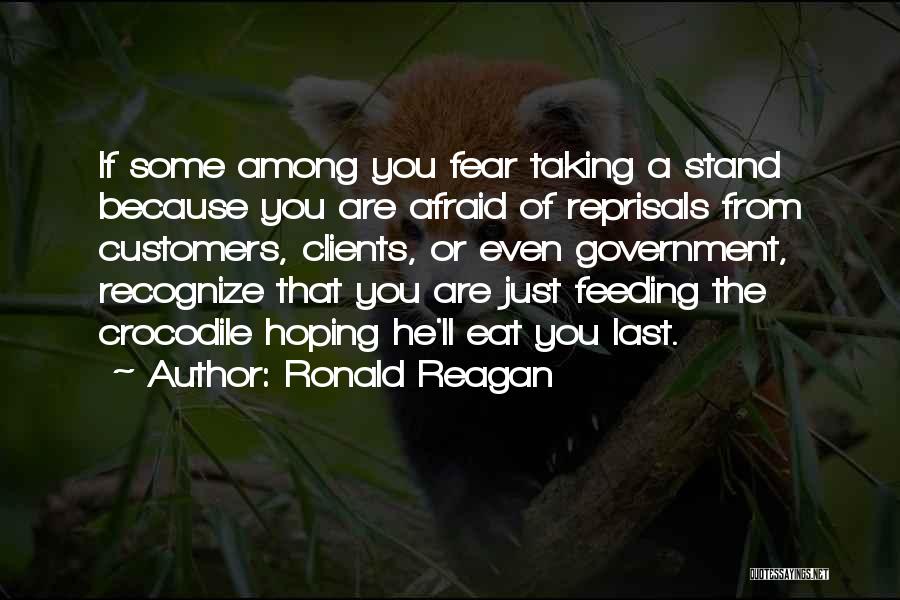 Ronald Reagan Quotes: If Some Among You Fear Taking A Stand Because You Are Afraid Of Reprisals From Customers, Clients, Or Even Government,