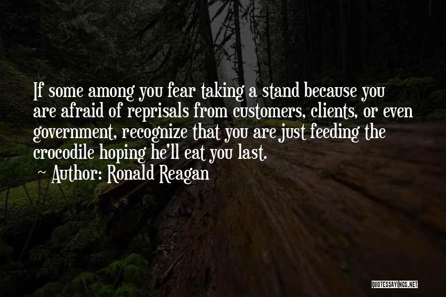 Ronald Reagan Quotes: If Some Among You Fear Taking A Stand Because You Are Afraid Of Reprisals From Customers, Clients, Or Even Government,