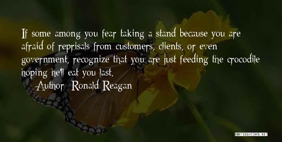 Ronald Reagan Quotes: If Some Among You Fear Taking A Stand Because You Are Afraid Of Reprisals From Customers, Clients, Or Even Government,