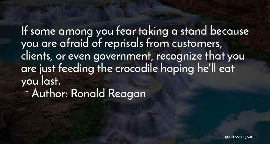 Ronald Reagan Quotes: If Some Among You Fear Taking A Stand Because You Are Afraid Of Reprisals From Customers, Clients, Or Even Government,
