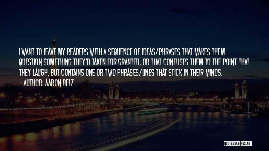 Aaron Belz Quotes: I Want To Leave My Readers With A Sequence Of Ideas/phrases That Makes Them Question Something They'd Taken For Granted.