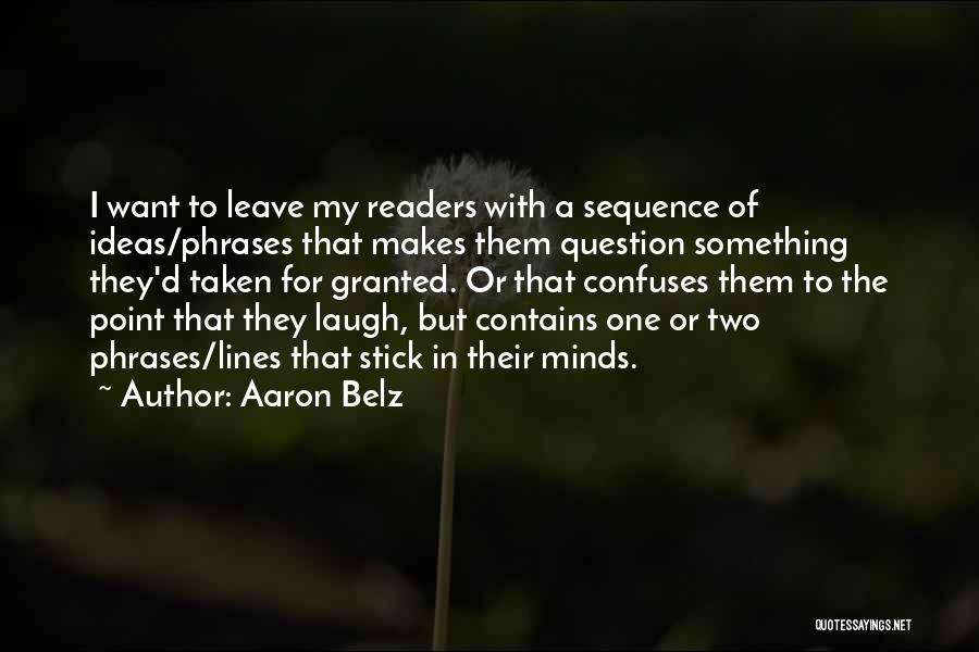 Aaron Belz Quotes: I Want To Leave My Readers With A Sequence Of Ideas/phrases That Makes Them Question Something They'd Taken For Granted.