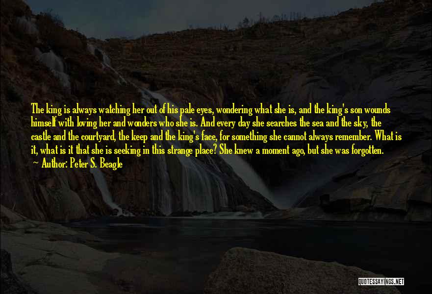 Peter S. Beagle Quotes: The King Is Always Watching Her Out Of His Pale Eyes, Wondering What She Is, And The King's Son Wounds