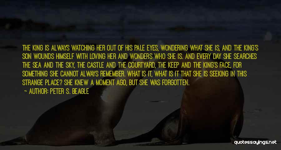 Peter S. Beagle Quotes: The King Is Always Watching Her Out Of His Pale Eyes, Wondering What She Is, And The King's Son Wounds