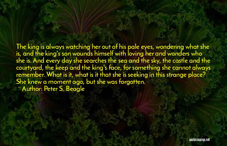 Peter S. Beagle Quotes: The King Is Always Watching Her Out Of His Pale Eyes, Wondering What She Is, And The King's Son Wounds