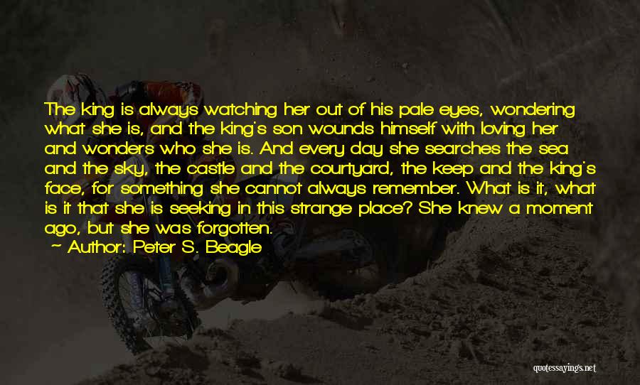 Peter S. Beagle Quotes: The King Is Always Watching Her Out Of His Pale Eyes, Wondering What She Is, And The King's Son Wounds