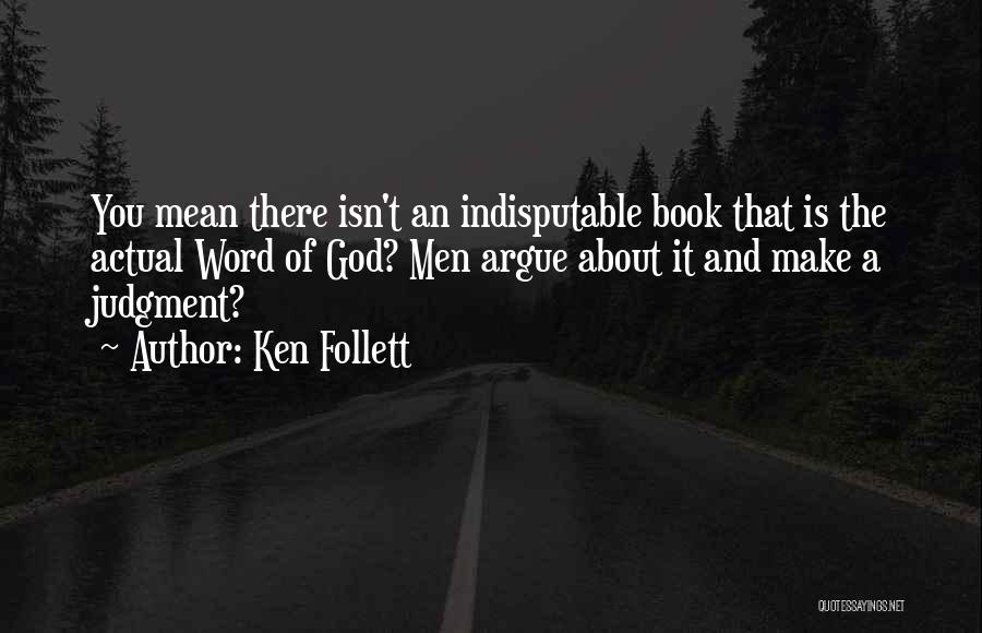 Ken Follett Quotes: You Mean There Isn't An Indisputable Book That Is The Actual Word Of God? Men Argue About It And Make