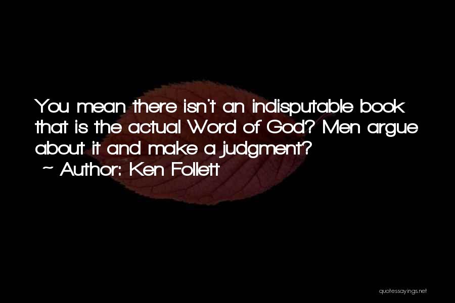 Ken Follett Quotes: You Mean There Isn't An Indisputable Book That Is The Actual Word Of God? Men Argue About It And Make