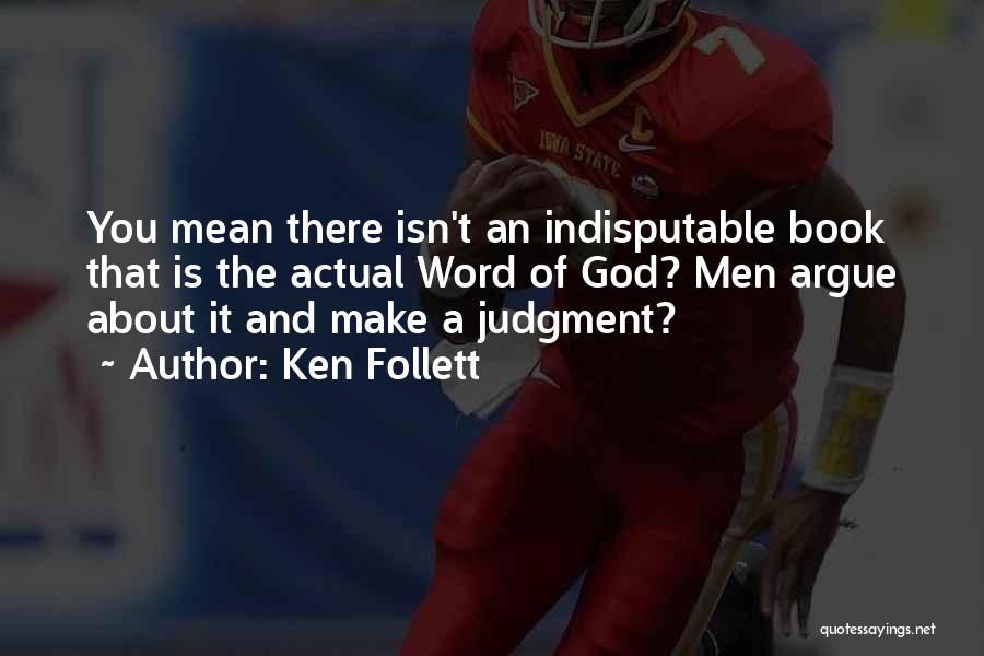 Ken Follett Quotes: You Mean There Isn't An Indisputable Book That Is The Actual Word Of God? Men Argue About It And Make