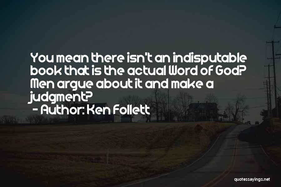 Ken Follett Quotes: You Mean There Isn't An Indisputable Book That Is The Actual Word Of God? Men Argue About It And Make
