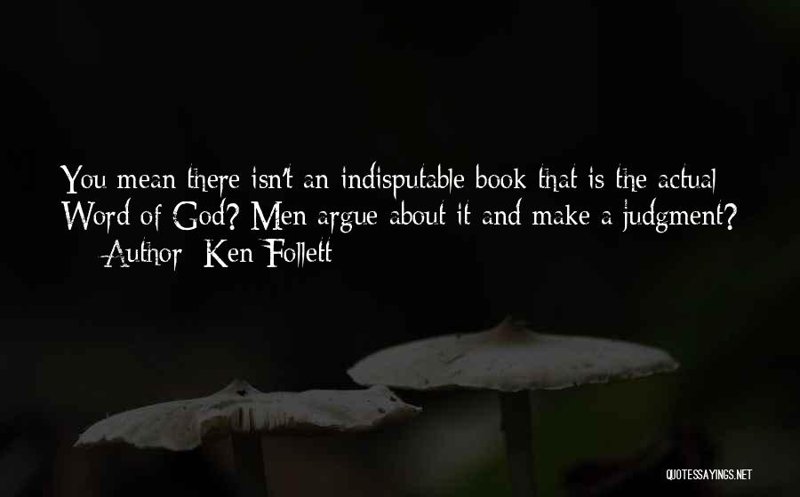 Ken Follett Quotes: You Mean There Isn't An Indisputable Book That Is The Actual Word Of God? Men Argue About It And Make