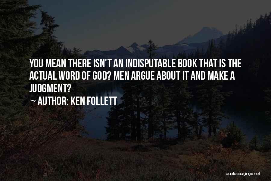 Ken Follett Quotes: You Mean There Isn't An Indisputable Book That Is The Actual Word Of God? Men Argue About It And Make