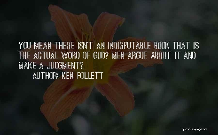 Ken Follett Quotes: You Mean There Isn't An Indisputable Book That Is The Actual Word Of God? Men Argue About It And Make