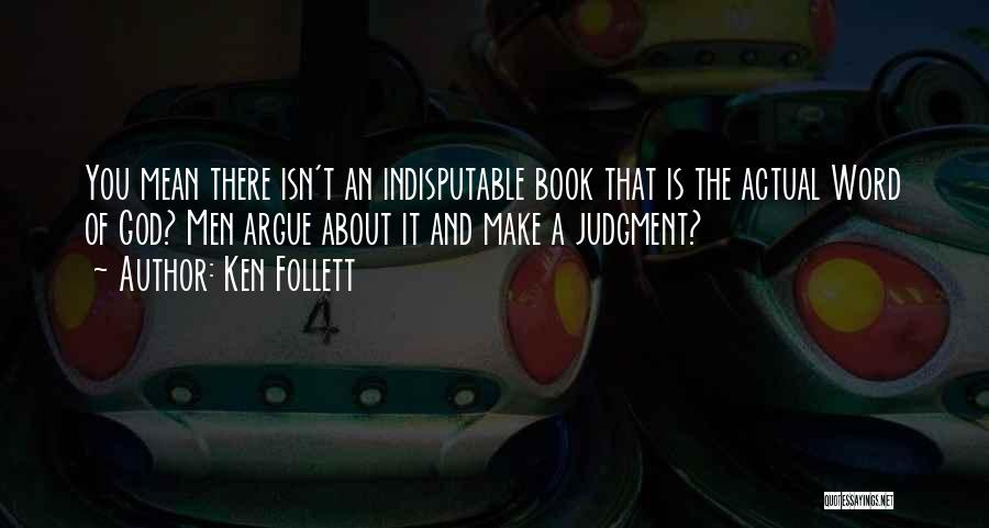 Ken Follett Quotes: You Mean There Isn't An Indisputable Book That Is The Actual Word Of God? Men Argue About It And Make