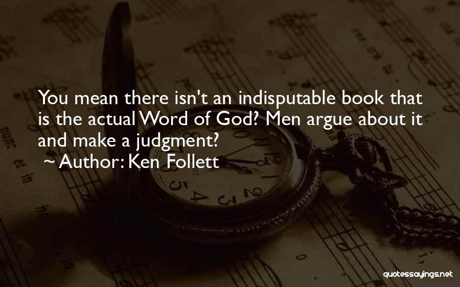 Ken Follett Quotes: You Mean There Isn't An Indisputable Book That Is The Actual Word Of God? Men Argue About It And Make