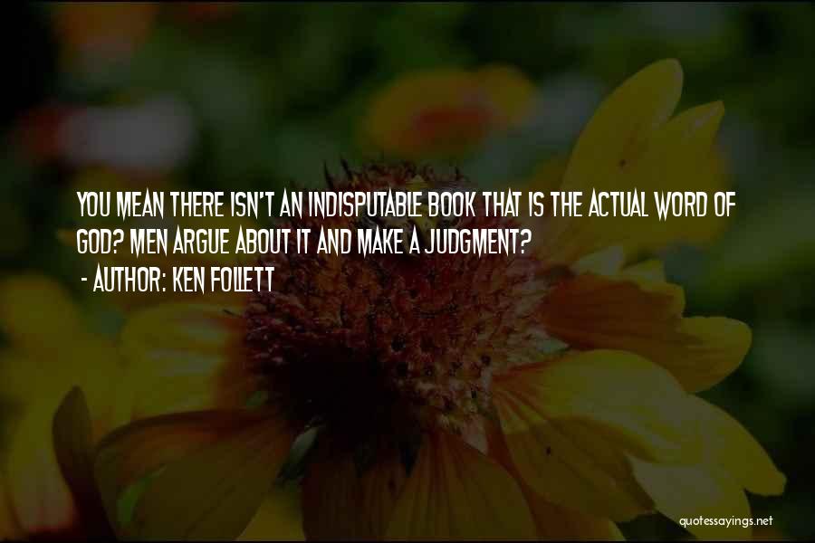 Ken Follett Quotes: You Mean There Isn't An Indisputable Book That Is The Actual Word Of God? Men Argue About It And Make