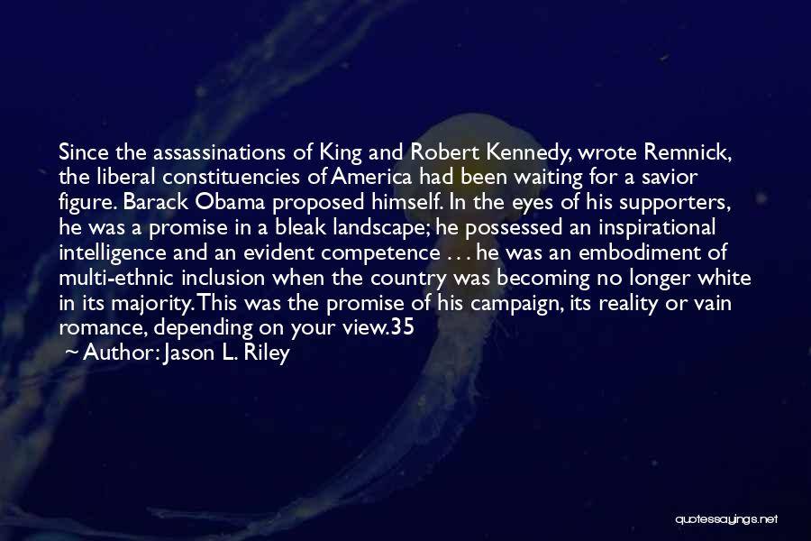 Jason L. Riley Quotes: Since The Assassinations Of King And Robert Kennedy, Wrote Remnick, The Liberal Constituencies Of America Had Been Waiting For A