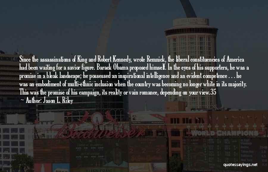 Jason L. Riley Quotes: Since The Assassinations Of King And Robert Kennedy, Wrote Remnick, The Liberal Constituencies Of America Had Been Waiting For A